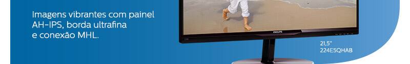 Imagens vibrantes com painel AH-IPS, borda ultrafina e conexão MHL. 21,5" 224E5QHAB