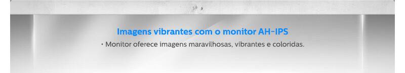 Imagens vibrantes com o monitor AH-IPS • Monitor oferece imagens maravilhosas, vibrantes e coloridas.