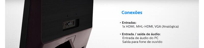 Conexões: • Entradas: 1x HDMI, MHL-HDMI, VGA (Analógica) • Entrada / saída de áudio: Entrada de áudio do PC, Saída para fone de ouvido