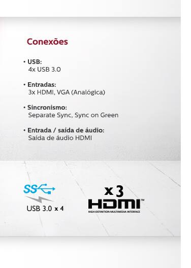 Conexões: USB: 4x USB 3.0 - Entradas: 3x HDMI, VGA (Analógica) - Sincronismo: Separate Sync, Sync on Green - Entrada / saída de áudio: Saída de áudio HDMI